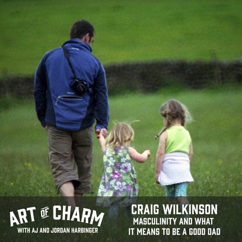 Craig Wilkinson is the author of Dad. We talk about how masculinity impacts being a good dad. All of that and more on this edition of The Art of Charm.
