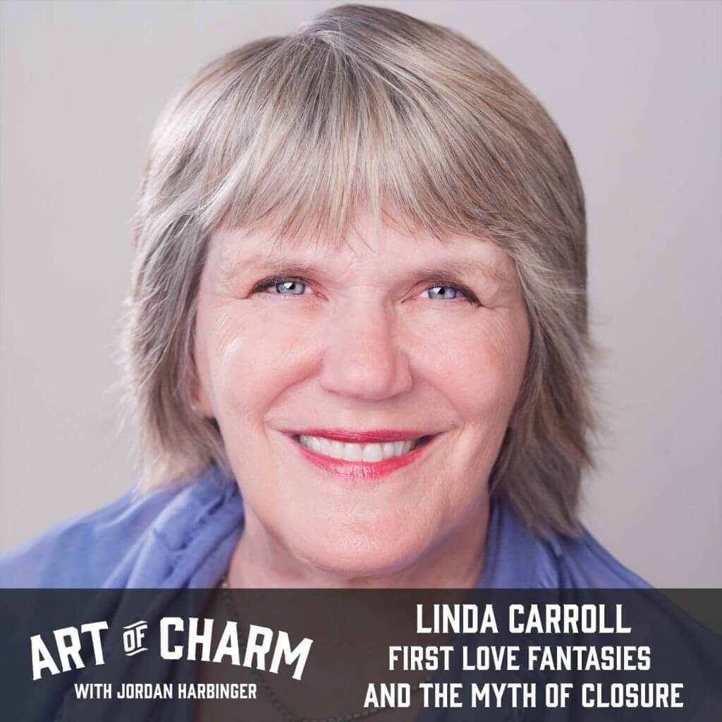 Linda Carroll | First Love Fantasies and the Myth of Closure (Episode 640)