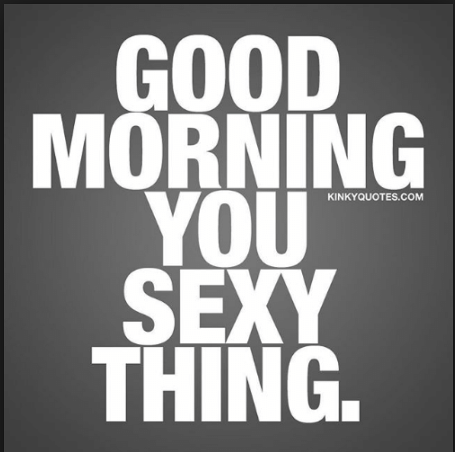 A meme that says: good morning you sexy thing